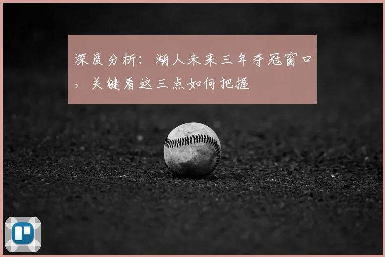 深度分析:湖人未来三年夺冠窗口,关键看这三点如何把握