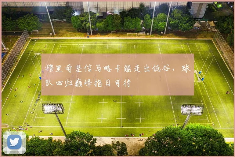 穆里奇坚信马略卡能走出低谷,球队回归巅峰指日可待