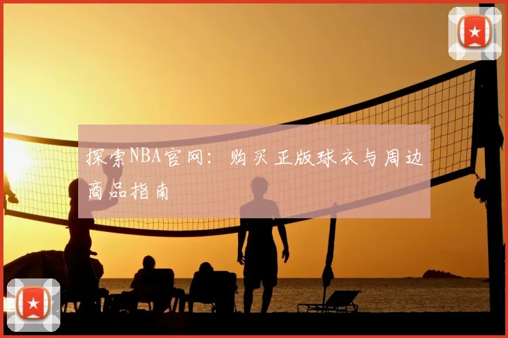 探索NBA官网:购买正版球衣与周边商品指南
